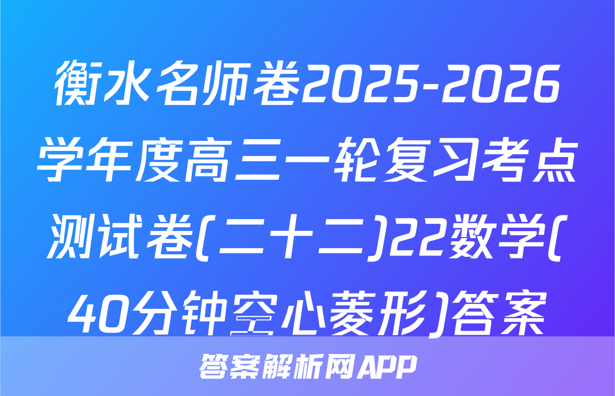 衡水名师卷2025-2026学年度高三一轮复习考点测试卷(二十二)22数学(40分钟空心菱形)答案