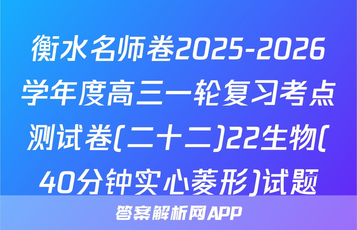 衡水名师卷2025-2026学年度高三一轮复习考点测试卷(二十二)22生物(40分钟实心菱形)试题
