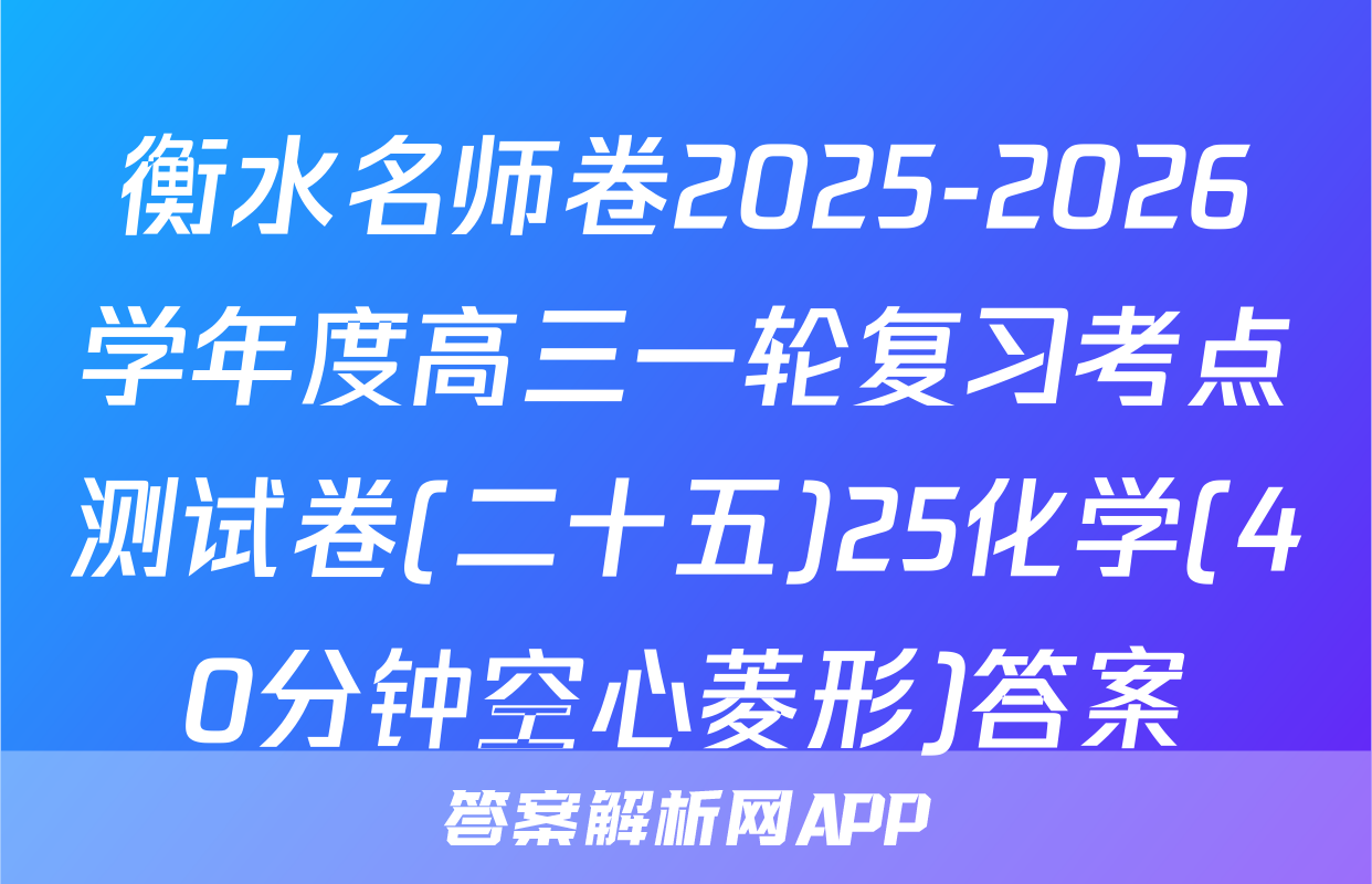 衡水名师卷2025-2026学年度高三一轮复习考点测试卷(二十五)25化学(40分钟空心菱形)答案