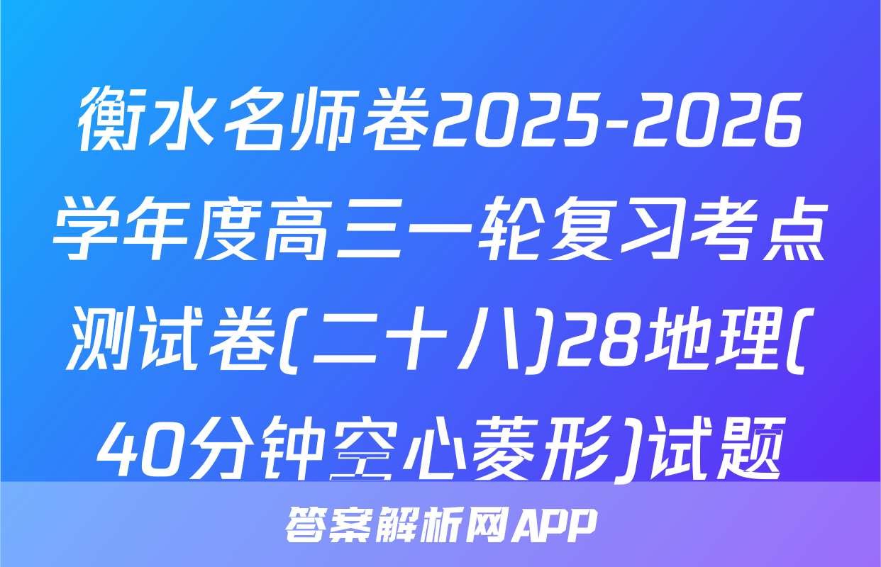 衡水名师卷2025-2026学年度高三一轮复习考点测试卷(二十八)28地理(40分钟空心菱形)试题