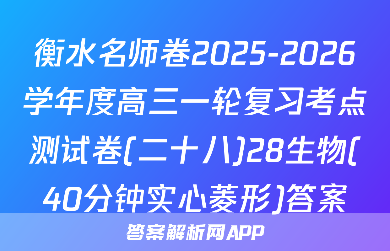 衡水名师卷2025-2026学年度高三一轮复习考点测试卷(二十八)28生物(40分钟实心菱形)答案