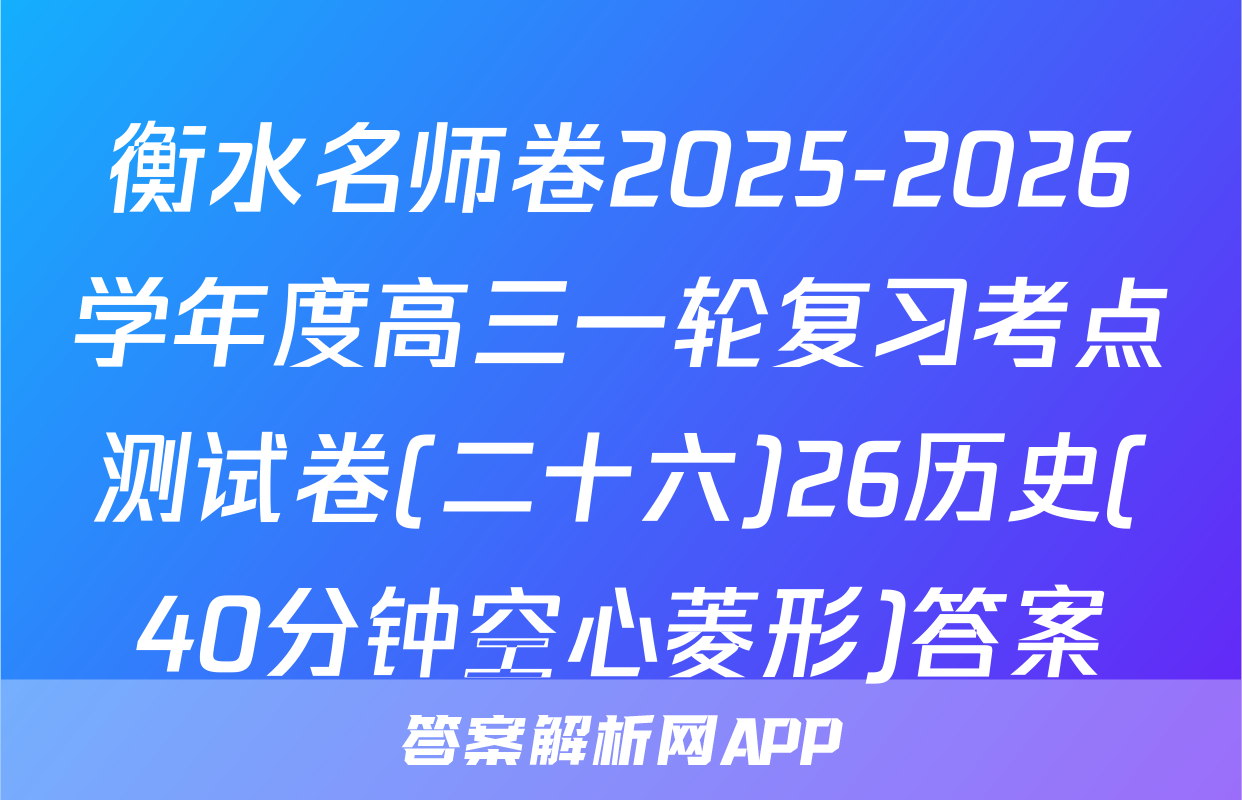 衡水名师卷2025-2026学年度高三一轮复习考点测试卷(二十六)26历史(40分钟空心菱形)答案