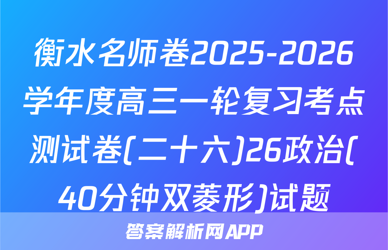 衡水名师卷2025-2026学年度高三一轮复习考点测试卷(二十六)26政治(40分钟双菱形)试题