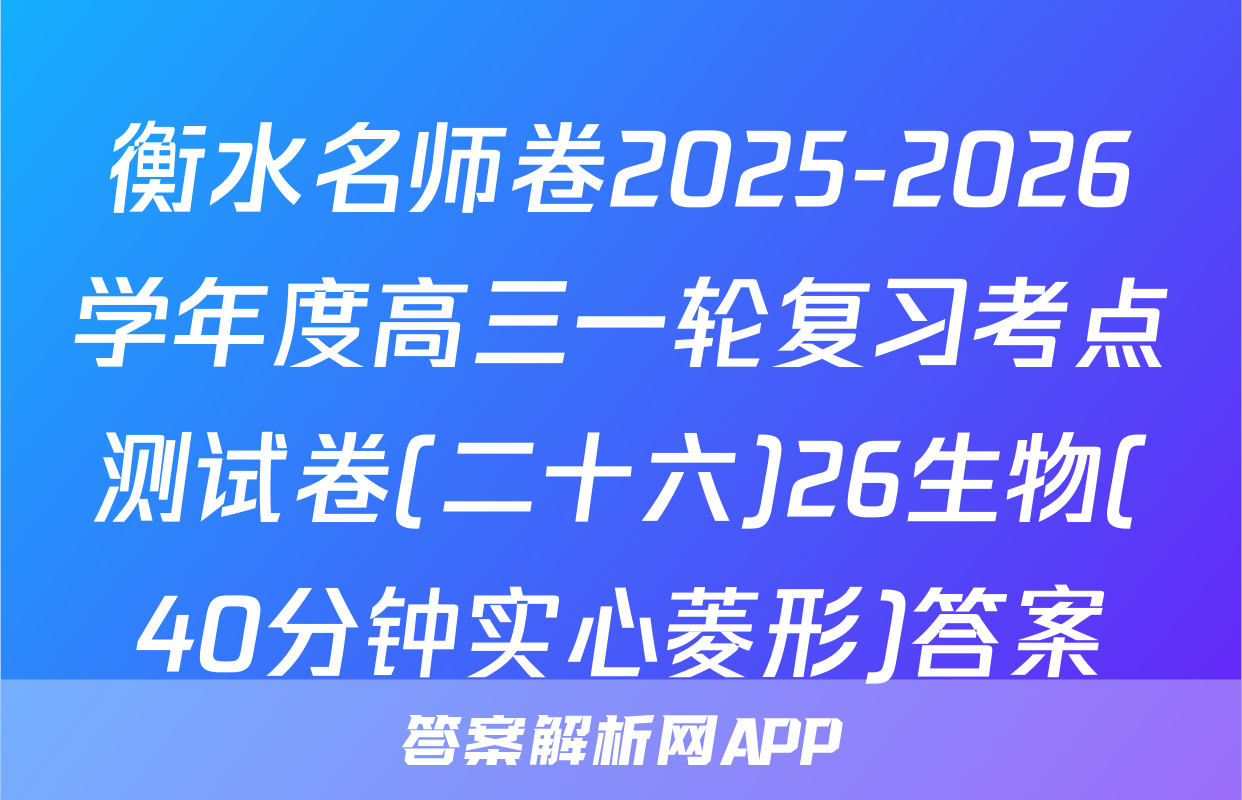 衡水名师卷2025-2026学年度高三一轮复习考点测试卷(二十六)26生物(40分钟实心菱形)答案