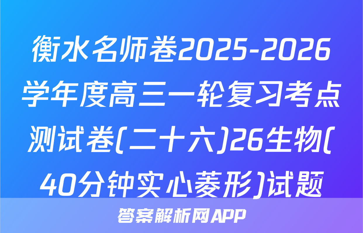 衡水名师卷2025-2026学年度高三一轮复习考点测试卷(二十六)26生物(40分钟实心菱形)试题
