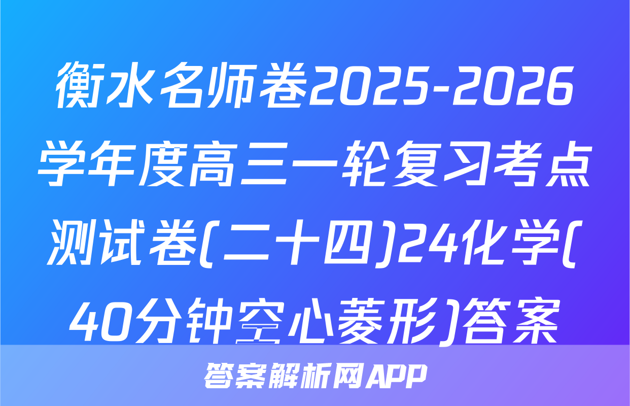 衡水名师卷2025-2026学年度高三一轮复习考点测试卷(二十四)24化学(40分钟空心菱形)答案