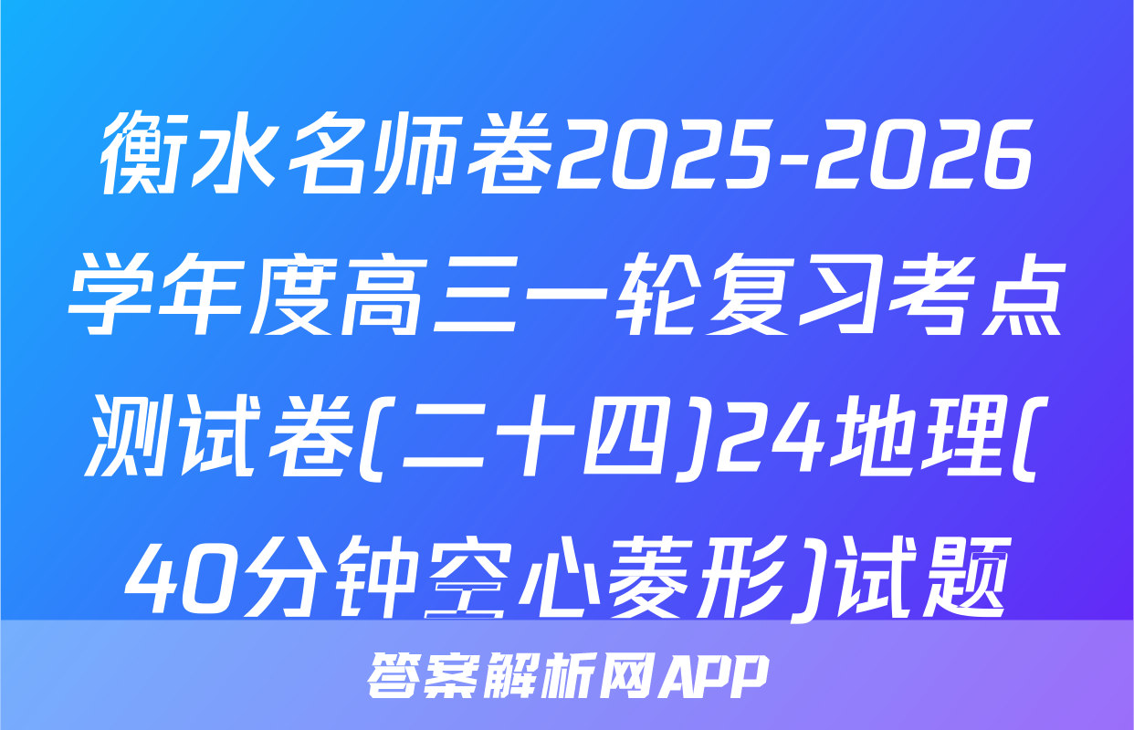 衡水名师卷2025-2026学年度高三一轮复习考点测试卷(二十四)24地理(40分钟空心菱形)试题