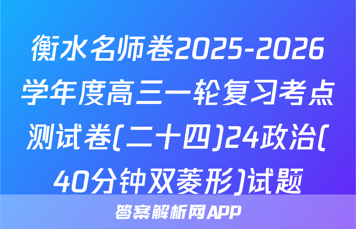 衡水名师卷2025-2026学年度高三一轮复习考点测试卷(二十四)24政治(40分钟双菱形)试题
