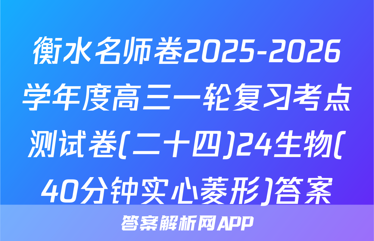 衡水名师卷2025-2026学年度高三一轮复习考点测试卷(二十四)24生物(40分钟实心菱形)答案
