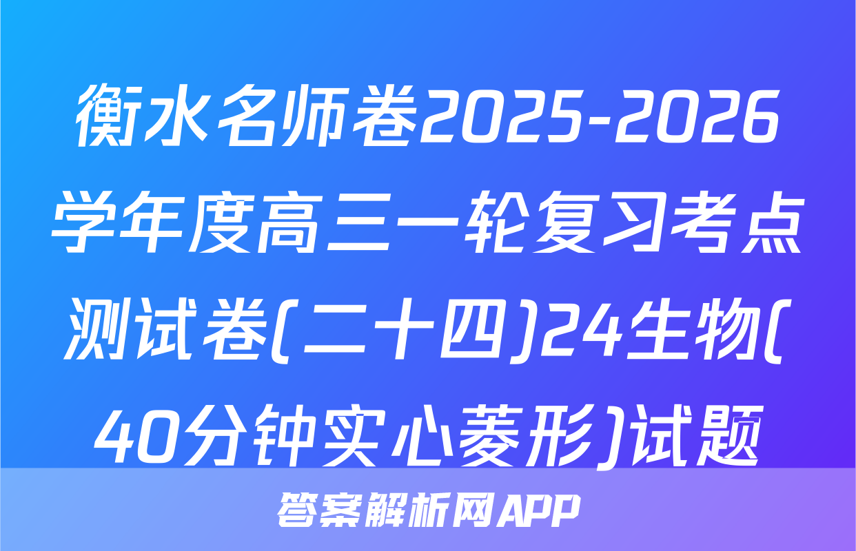 衡水名师卷2025-2026学年度高三一轮复习考点测试卷(二十四)24生物(40分钟实心菱形)试题
