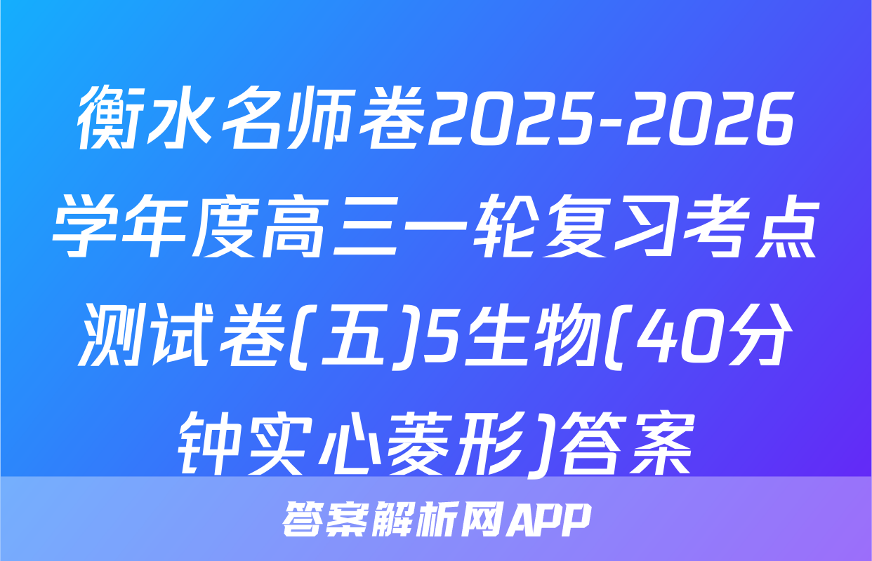 衡水名师卷2025-2026学年度高三一轮复习考点测试卷(五)5生物(40分钟实心菱形)答案