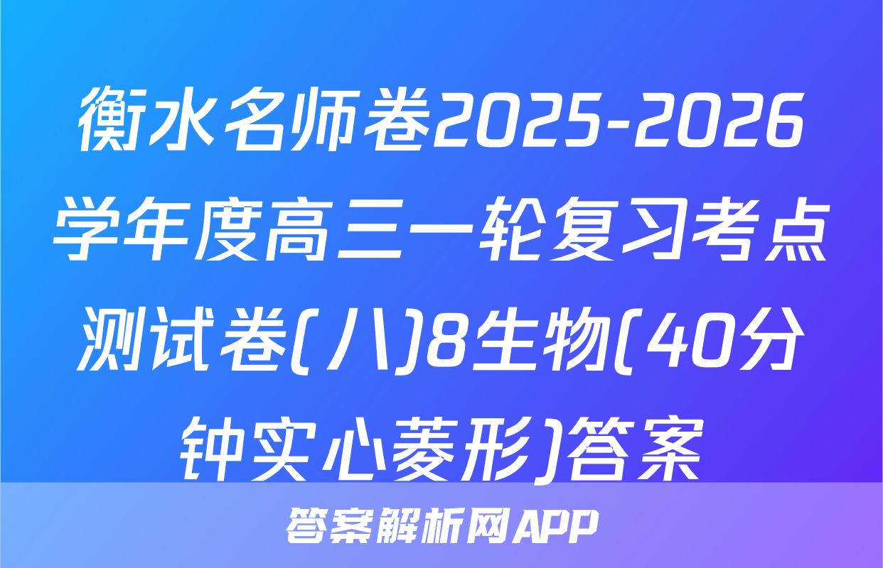 衡水名师卷2025-2026学年度高三一轮复习考点测试卷(八)8生物(40分钟实心菱形)答案