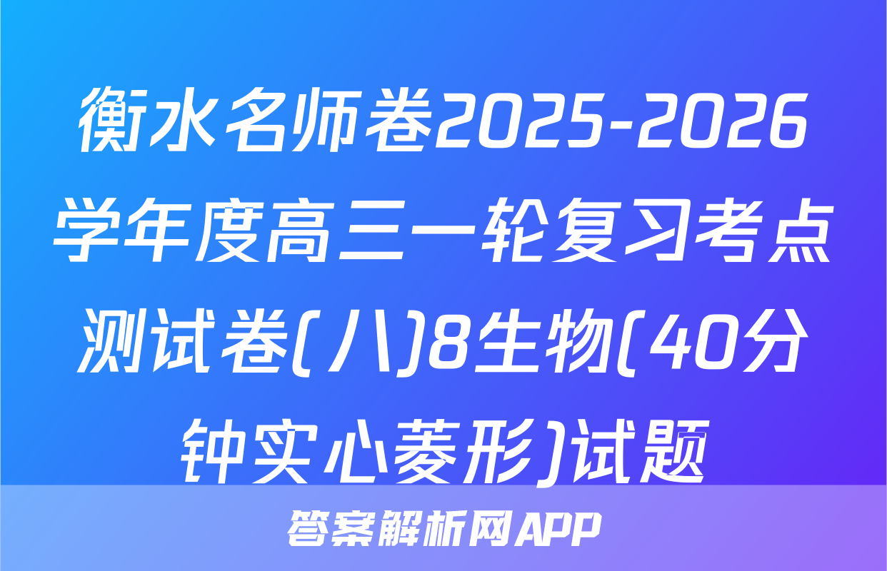 衡水名师卷2025-2026学年度高三一轮复习考点测试卷(八)8生物(40分钟实心菱形)试题