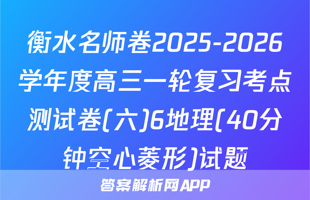 衡水名师卷2025-2026学年度高三一轮复习考点测试卷(六)6地理(40分钟空心菱形)试题