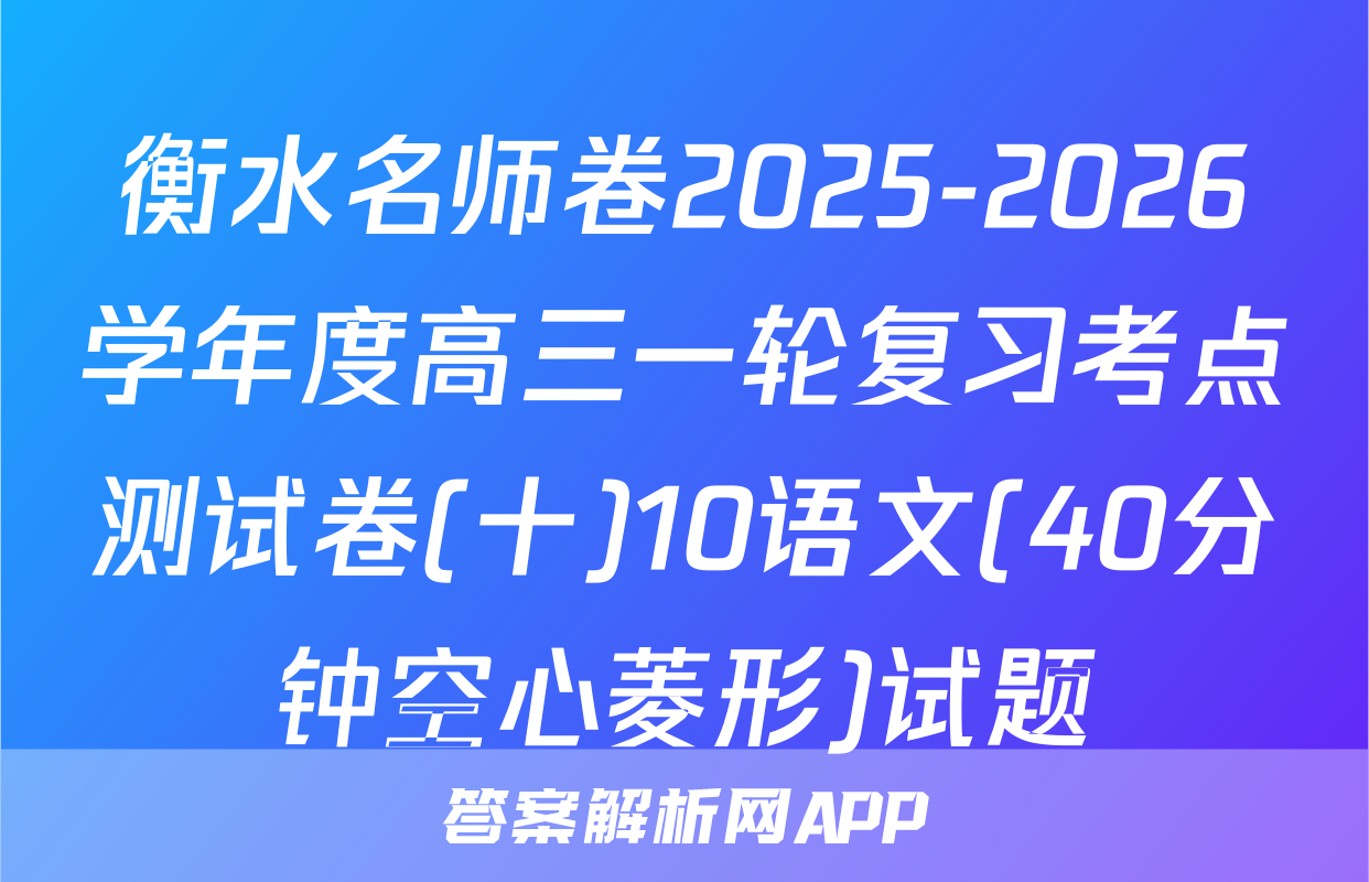 衡水名师卷2025-2026学年度高三一轮复习考点测试卷(十)10语文(40分钟空心菱形)试题