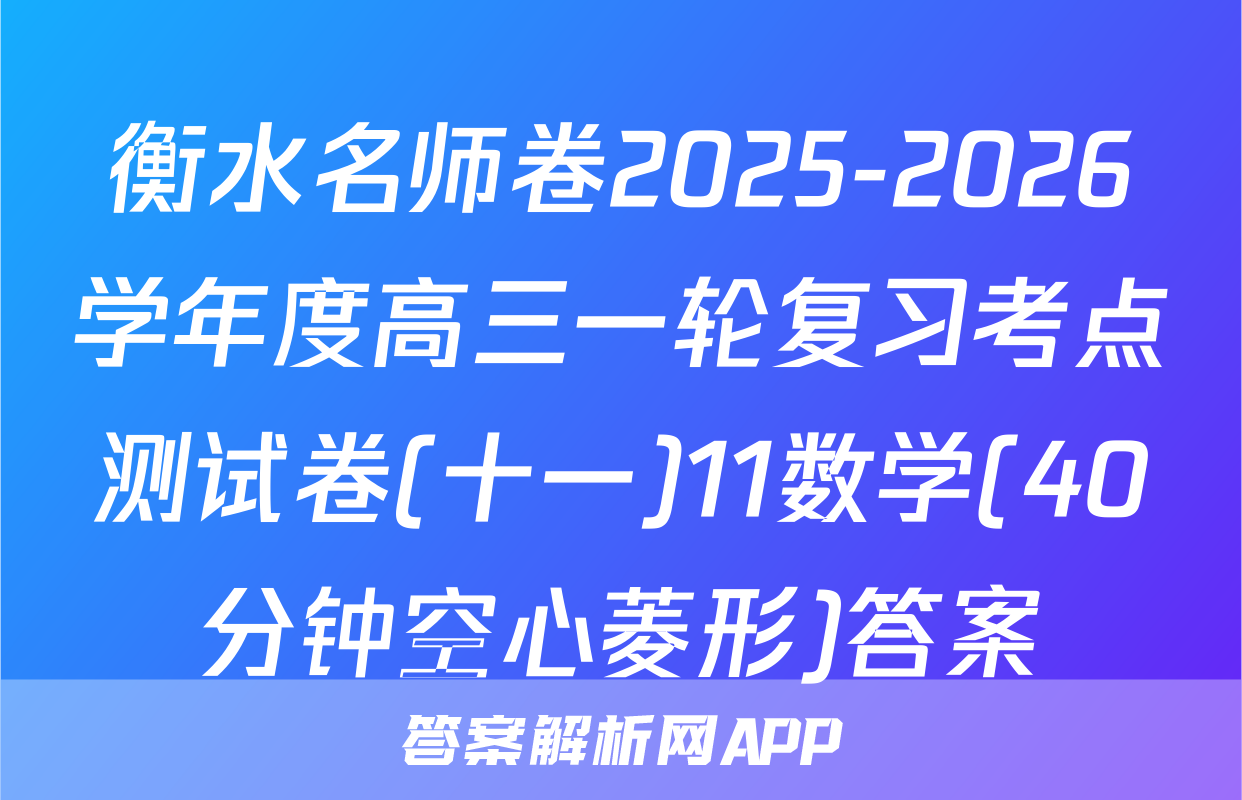 衡水名师卷2025-2026学年度高三一轮复习考点测试卷(十一)11数学(40分钟空心菱形)答案