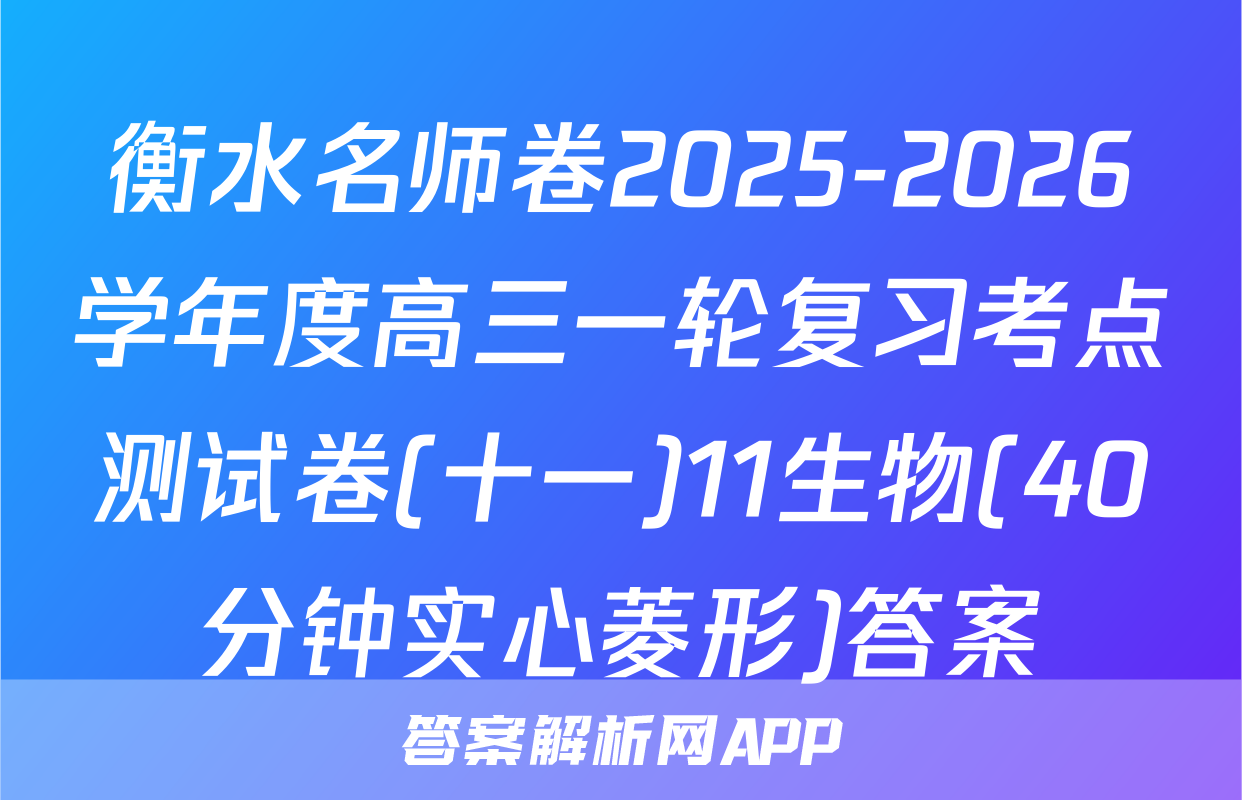 衡水名师卷2025-2026学年度高三一轮复习考点测试卷(十一)11生物(40分钟实心菱形)答案