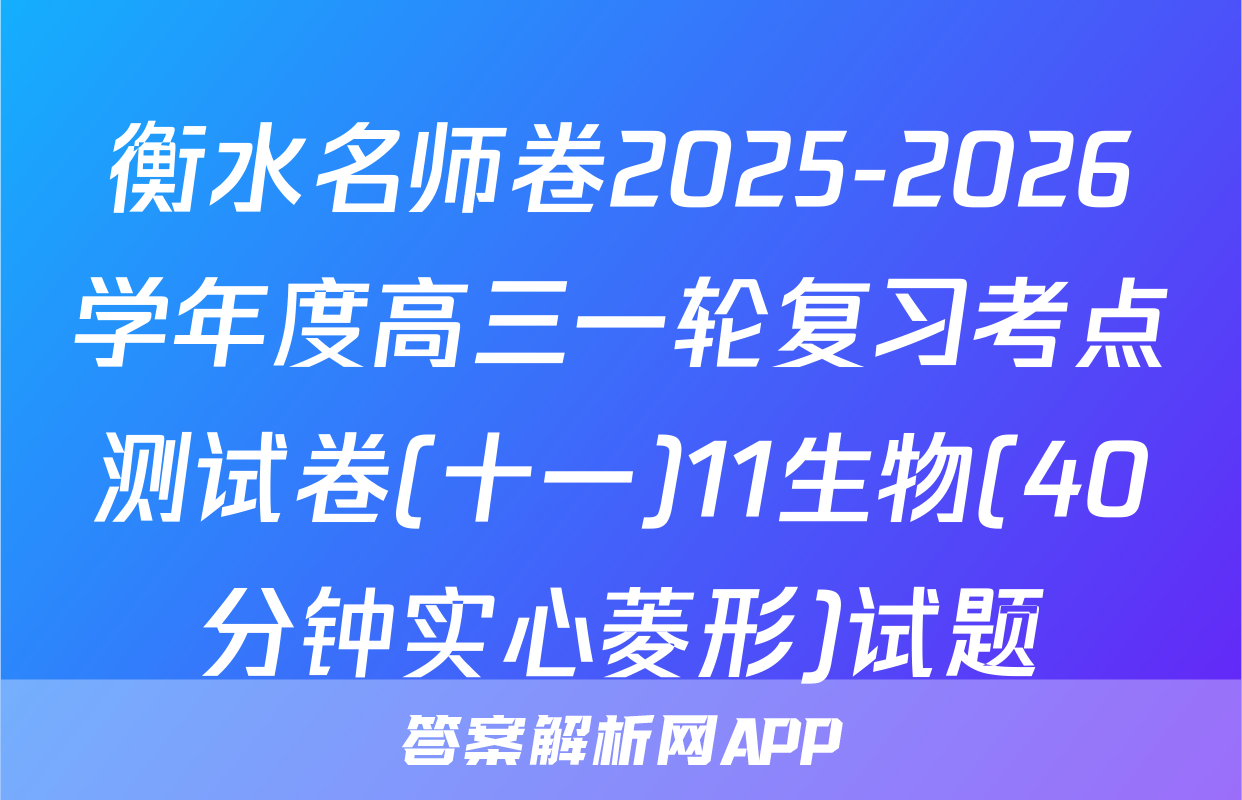 衡水名师卷2025-2026学年度高三一轮复习考点测试卷(十一)11生物(40分钟实心菱形)试题