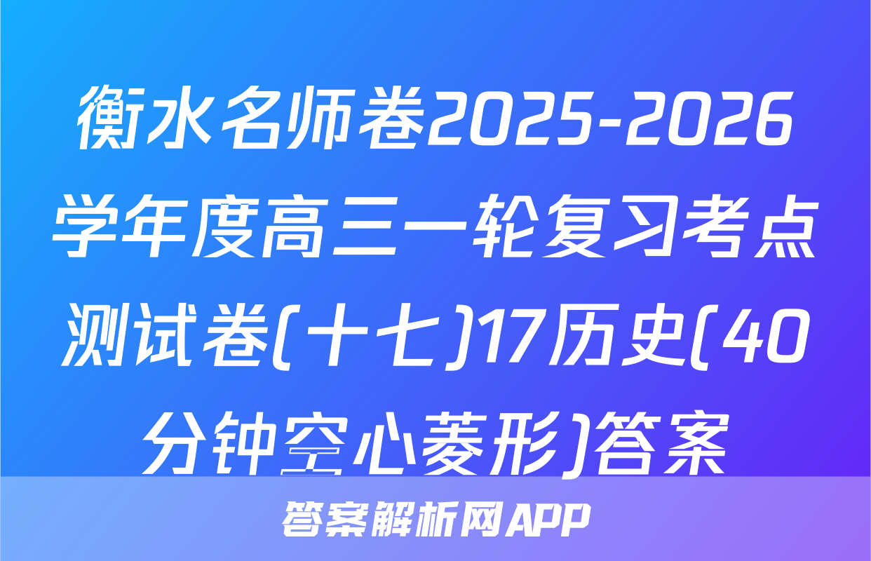 衡水名师卷2025-2026学年度高三一轮复习考点测试卷(十七)17历史(40分钟空心菱形)答案