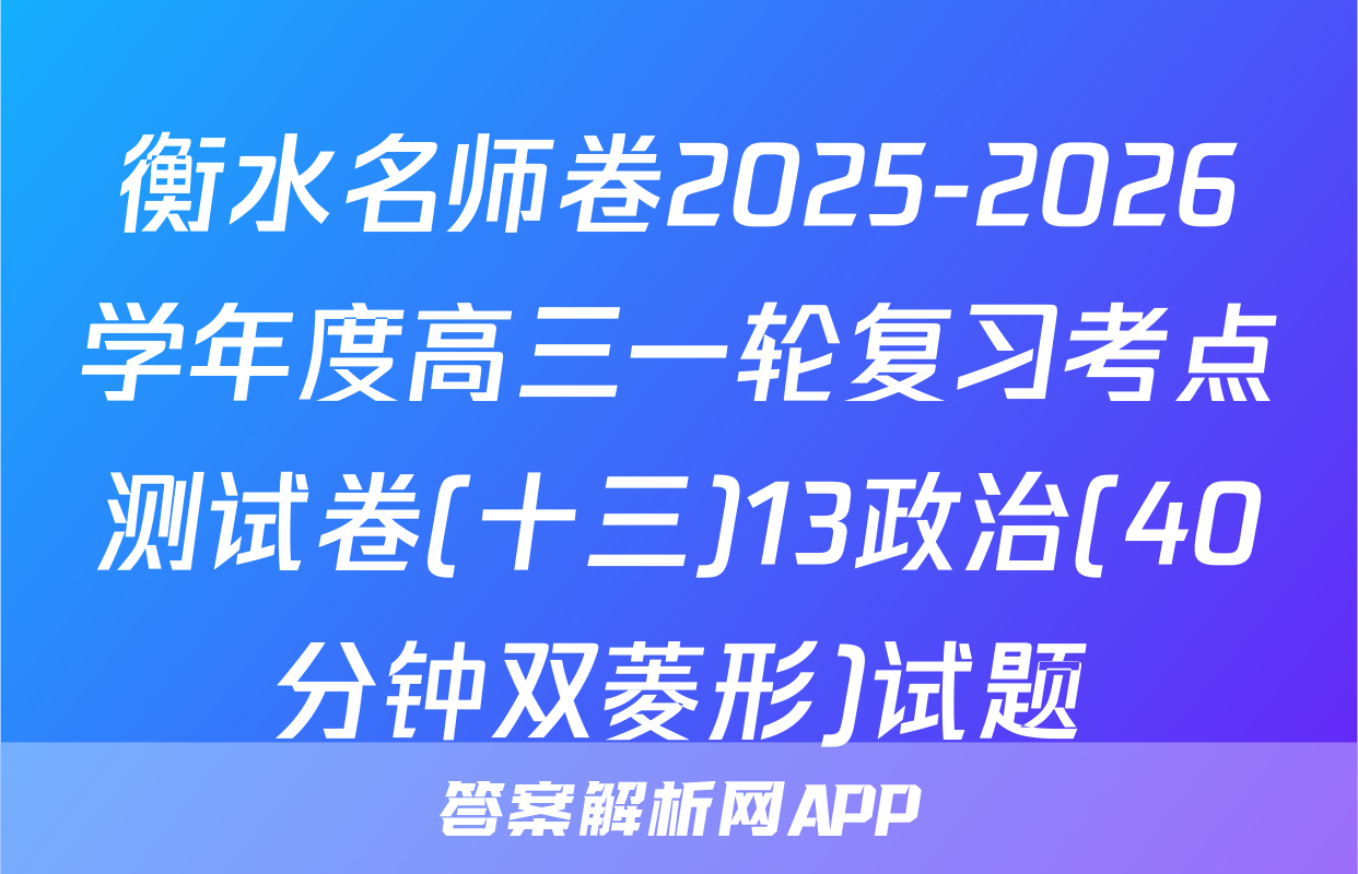 衡水名师卷2025-2026学年度高三一轮复习考点测试卷(十三)13政治(40分钟双菱形)试题