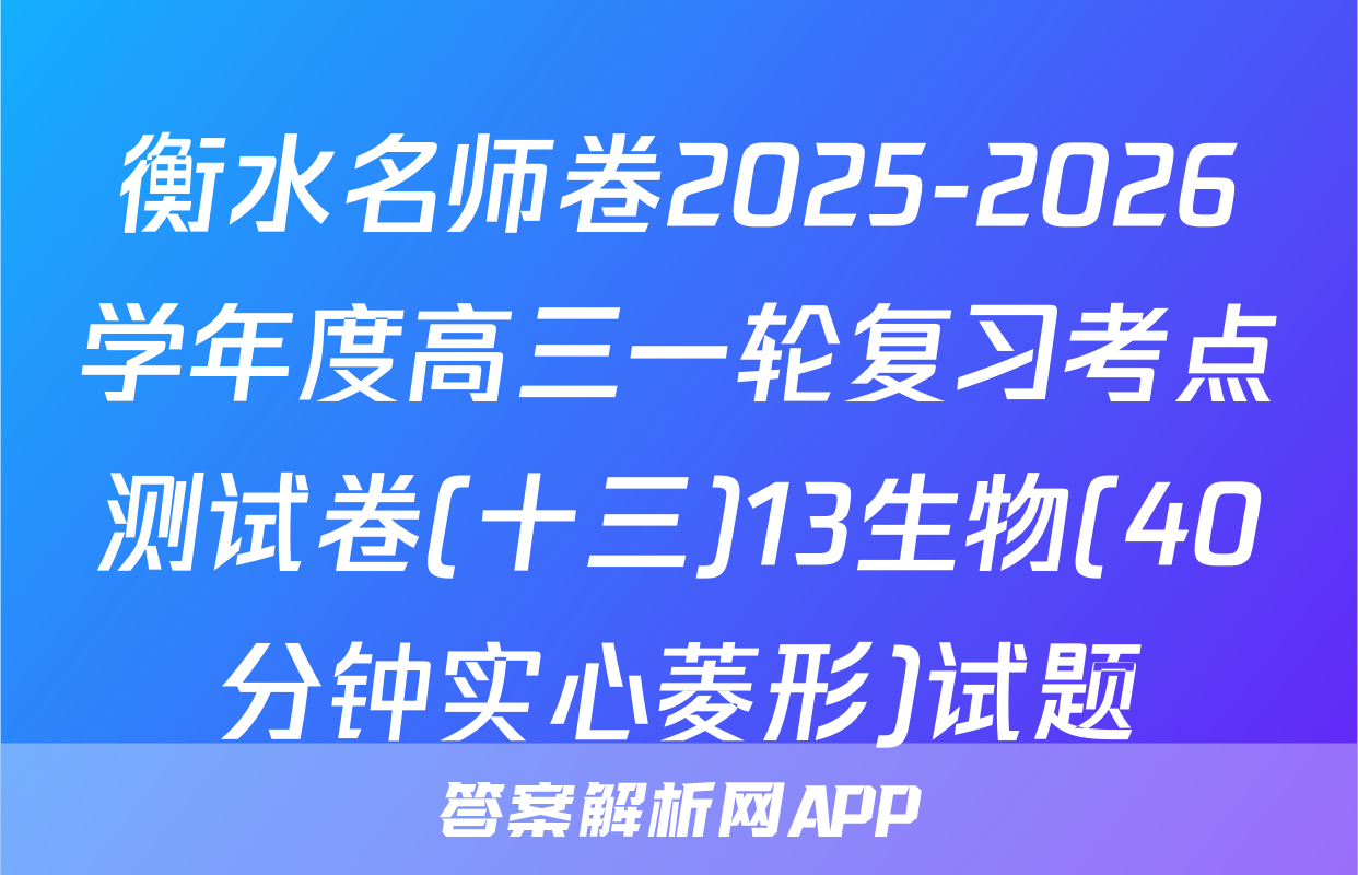 衡水名师卷2025-2026学年度高三一轮复习考点测试卷(十三)13生物(40分钟实心菱形)试题