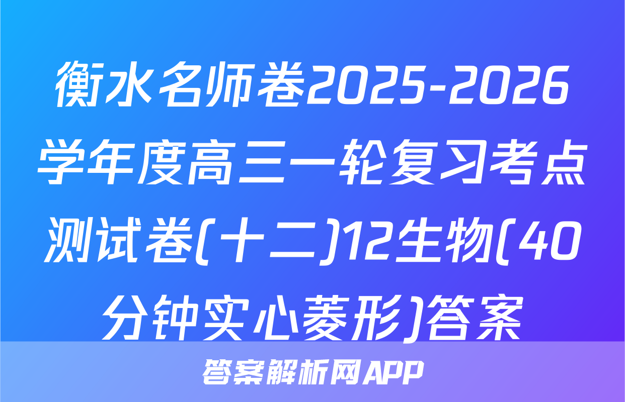 衡水名师卷2025-2026学年度高三一轮复习考点测试卷(十二)12生物(40分钟实心菱形)答案