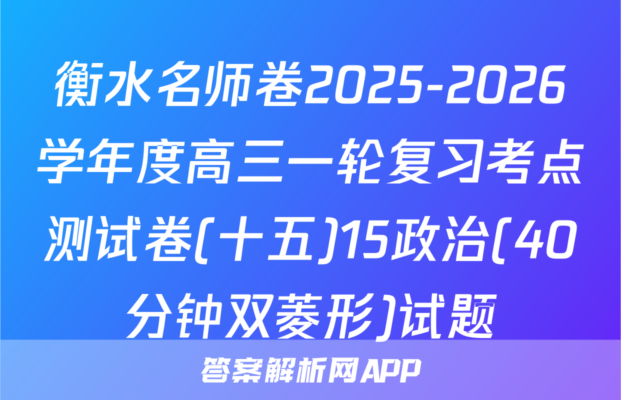 衡水名师卷2025-2026学年度高三一轮复习考点测试卷(十五)15政治(40分钟双菱形)试题