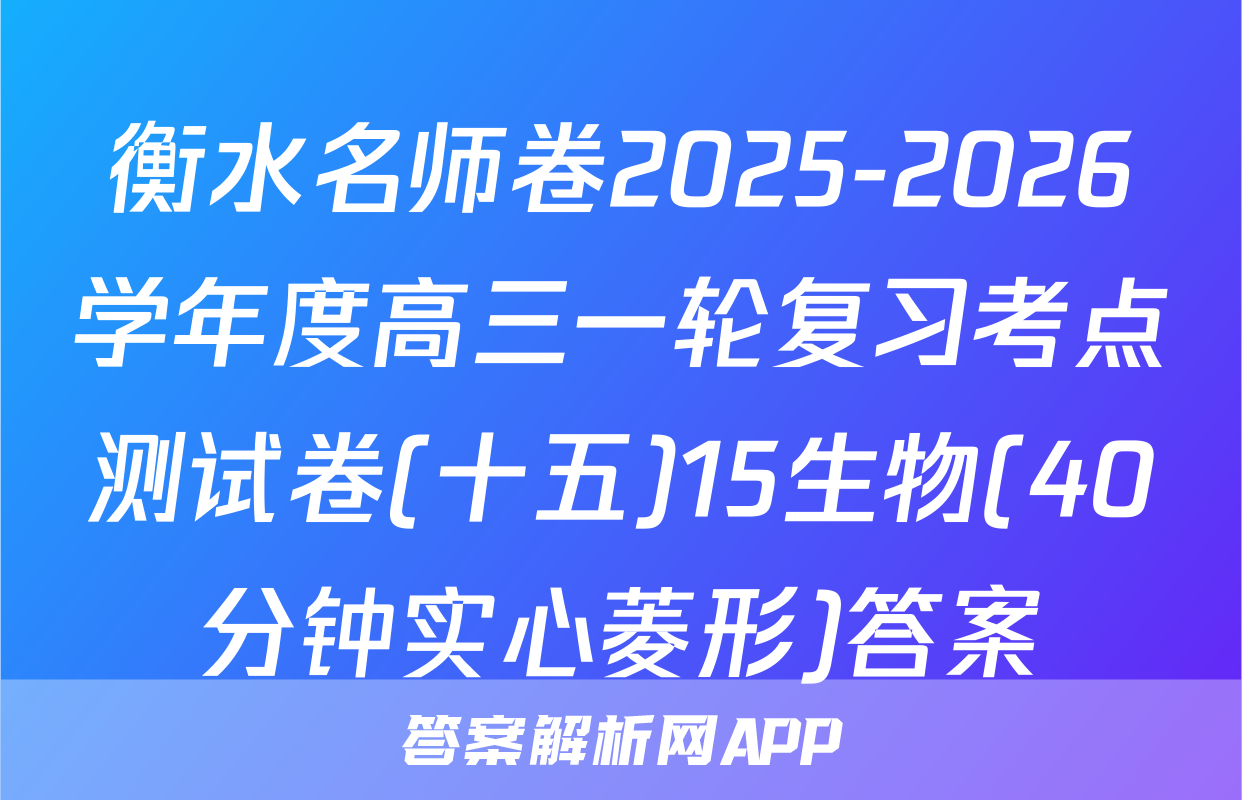 衡水名师卷2025-2026学年度高三一轮复习考点测试卷(十五)15生物(40分钟实心菱形)答案