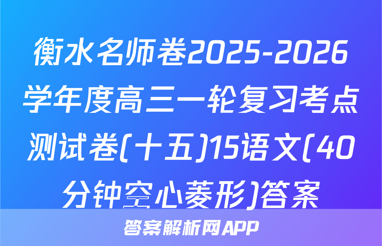 衡水名师卷2025-2026学年度高三一轮复习考点测试卷(十五)15语文(40分钟空心菱形)答案