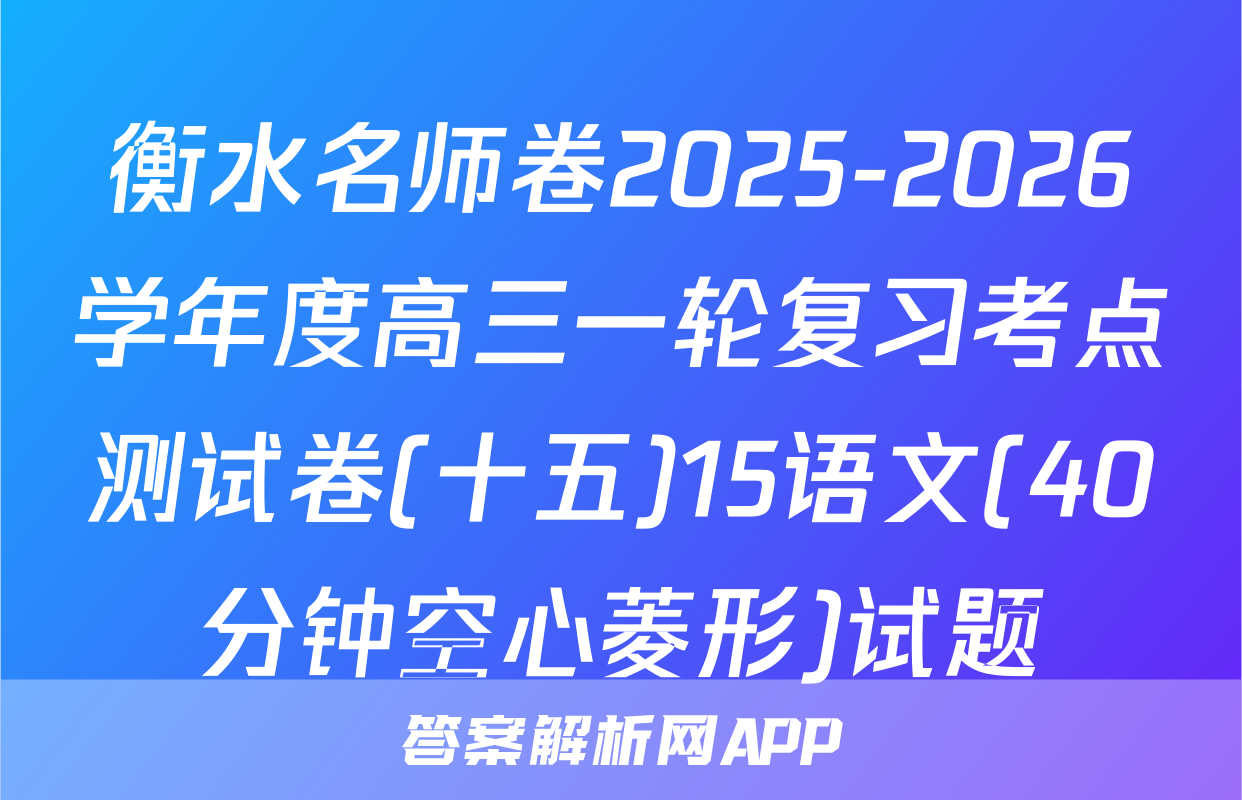 衡水名师卷2025-2026学年度高三一轮复习考点测试卷(十五)15语文(40分钟空心菱形)试题