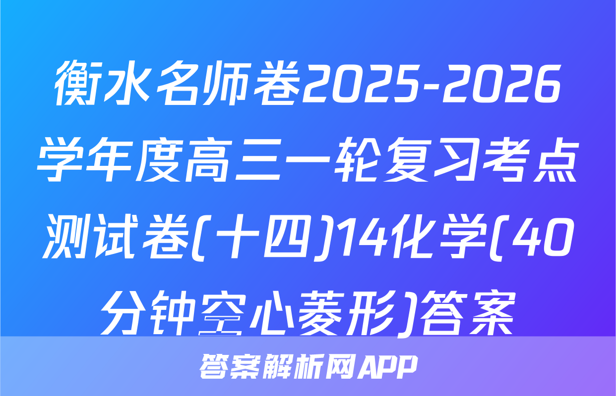 衡水名师卷2025-2026学年度高三一轮复习考点测试卷(十四)14化学(40分钟空心菱形)答案