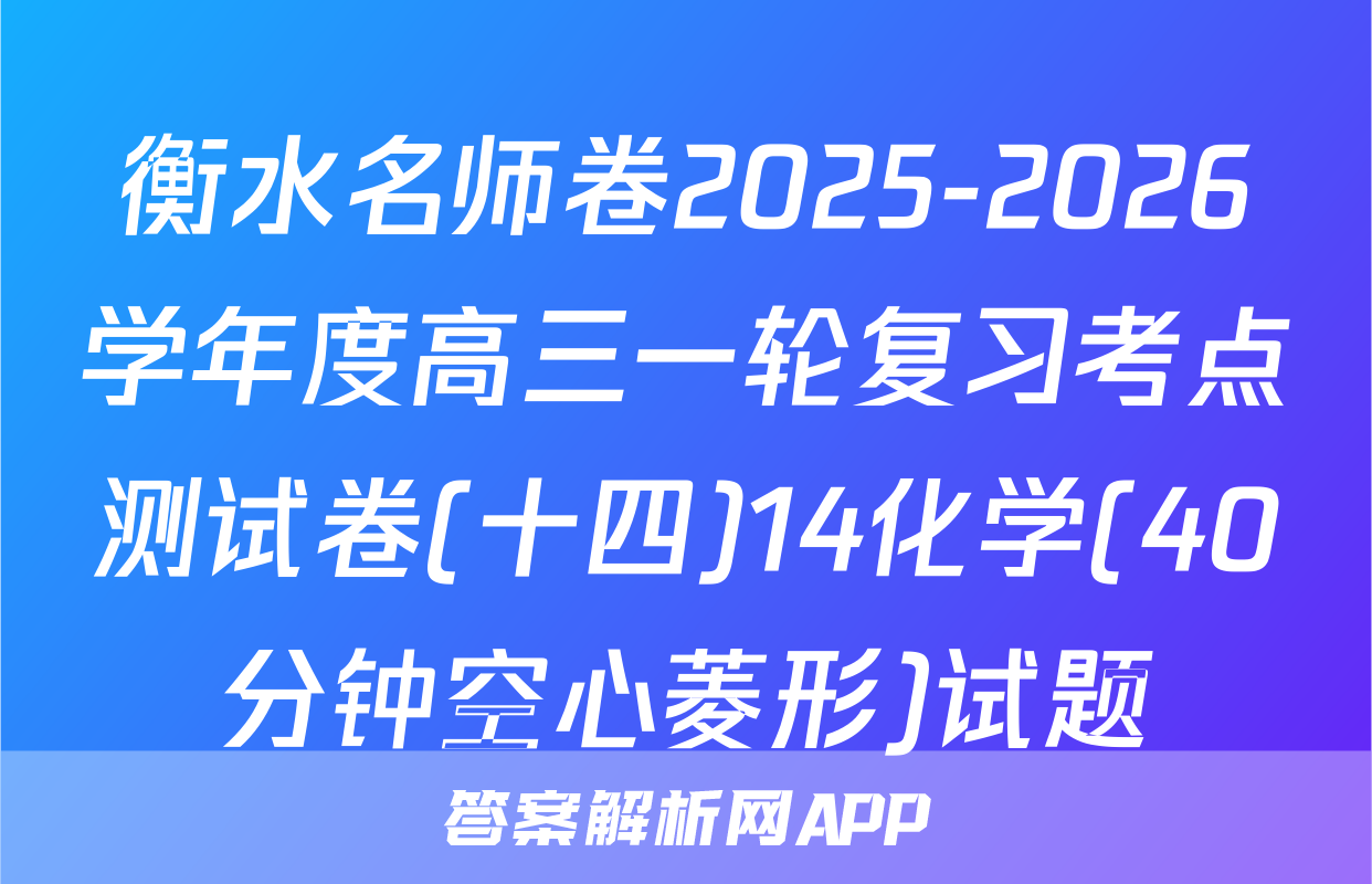 衡水名师卷2025-2026学年度高三一轮复习考点测试卷(十四)14化学(40分钟空心菱形)试题