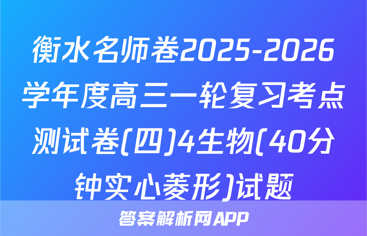 衡水名师卷2025-2026学年度高三一轮复习考点测试卷(四)4生物(40分钟实心菱形)试题