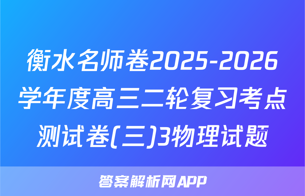 衡水名师卷2025-2026学年度高三二轮复习考点测试卷(三)3物理试题
