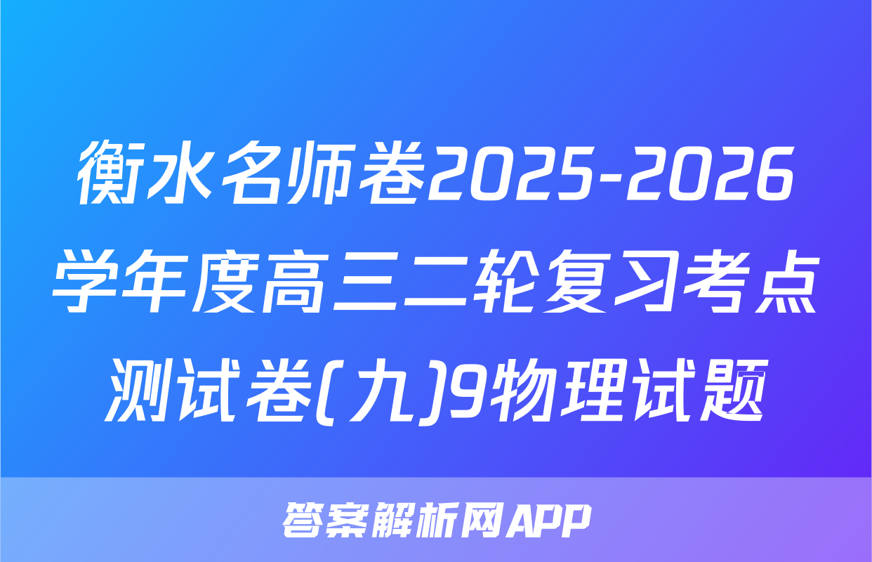 衡水名师卷2025-2026学年度高三二轮复习考点测试卷(九)9物理试题