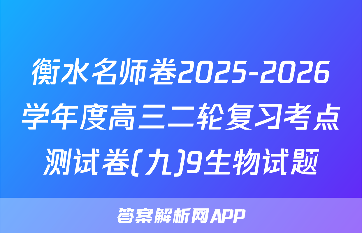 衡水名师卷2025-2026学年度高三二轮复习考点测试卷(九)9生物试题