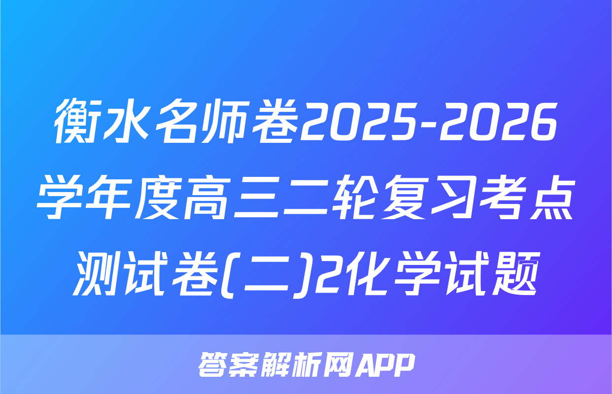 衡水名师卷2025-2026学年度高三二轮复习考点测试卷(二)2化学试题