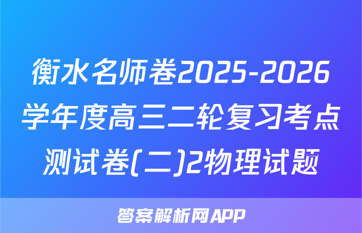 衡水名师卷2025-2026学年度高三二轮复习考点测试卷(二)2物理试题