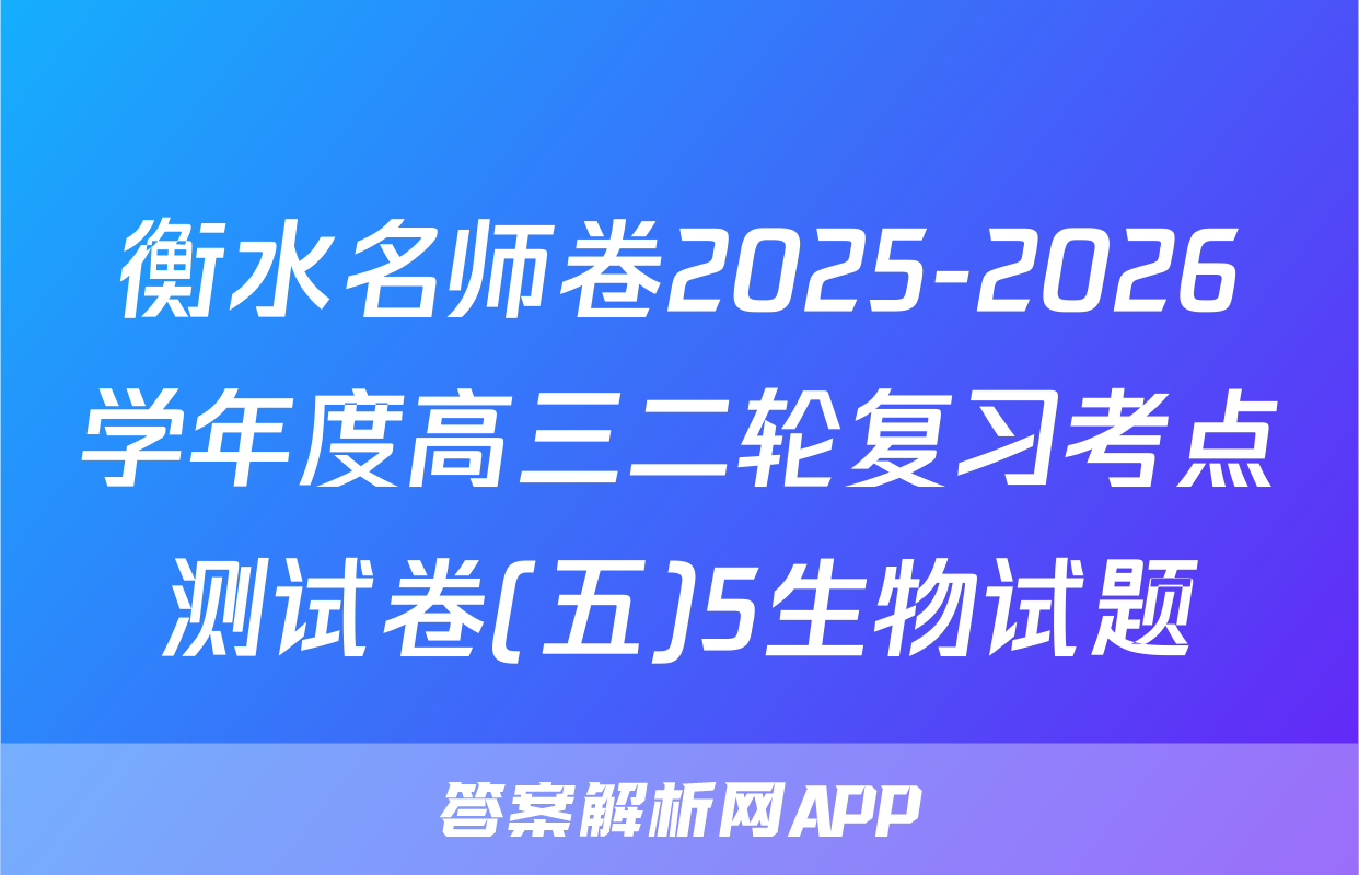 衡水名师卷2025-2026学年度高三二轮复习考点测试卷(五)5生物试题