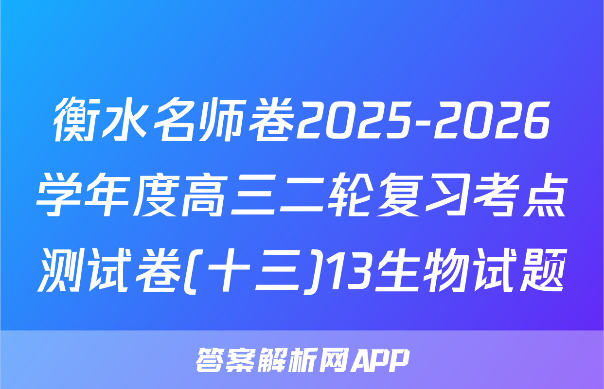 衡水名师卷2025-2026学年度高三二轮复习考点测试卷(十三)13生物试题