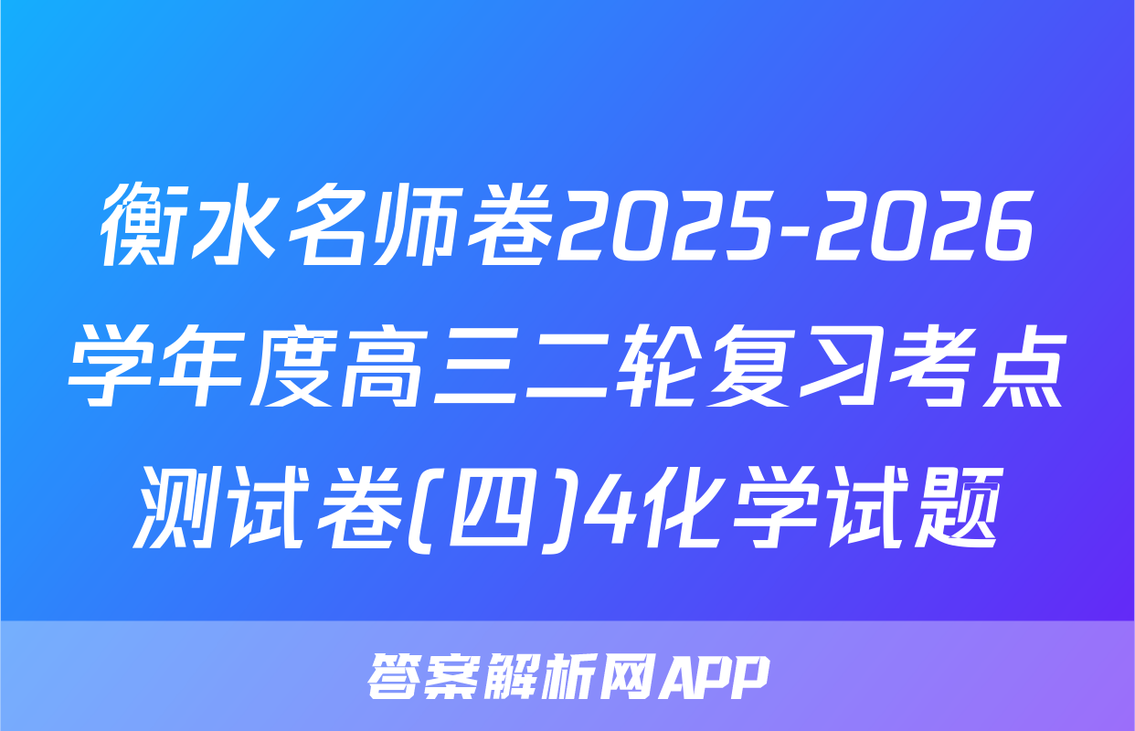 衡水名师卷2025-2026学年度高三二轮复习考点测试卷(四)4化学试题