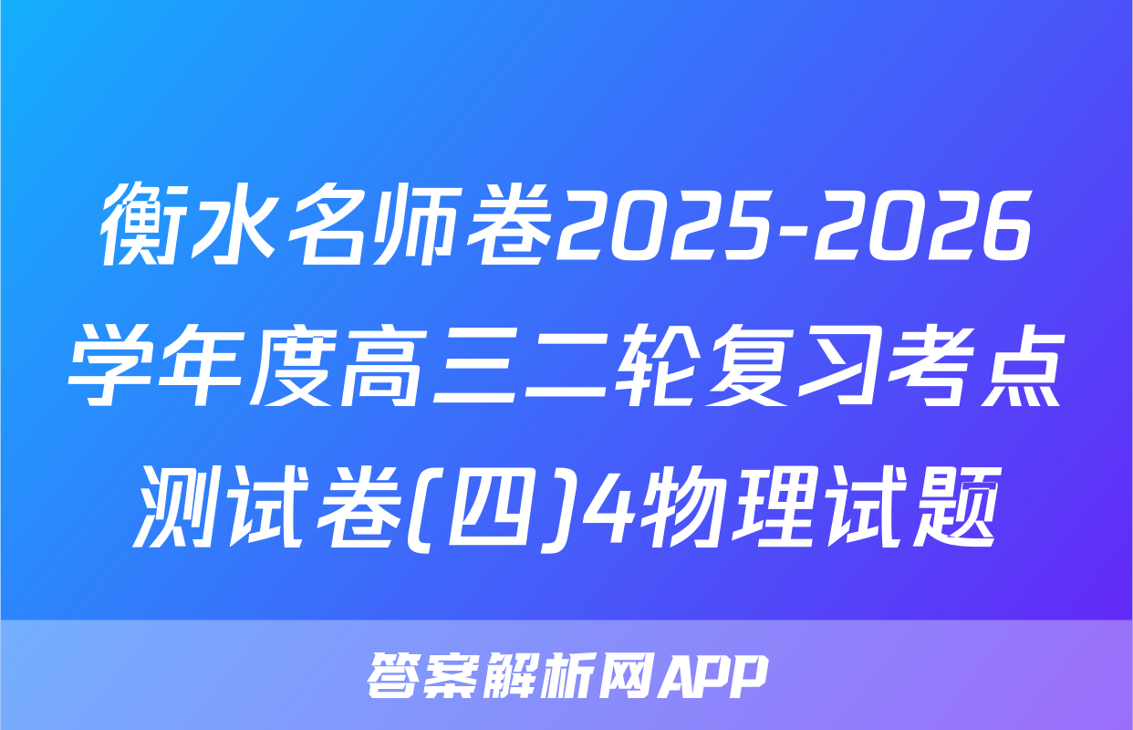 衡水名师卷2025-2026学年度高三二轮复习考点测试卷(四)4物理试题