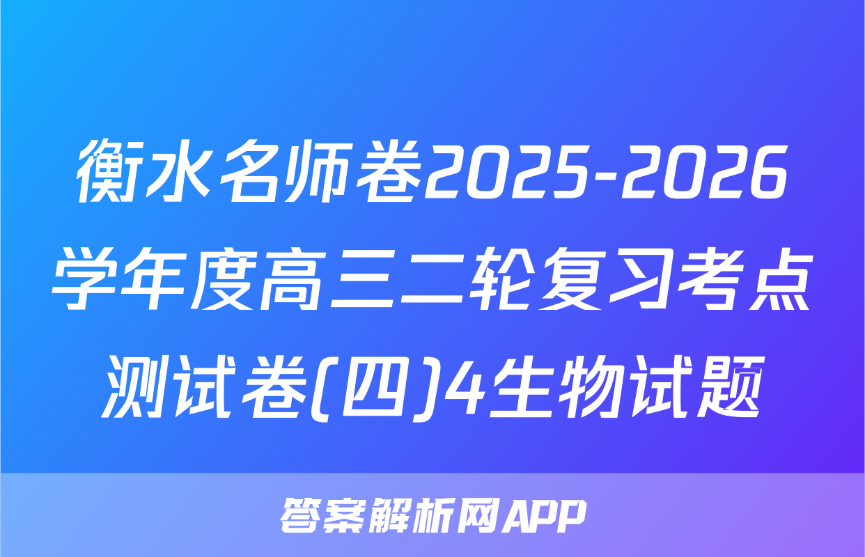 衡水名师卷2025-2026学年度高三二轮复习考点测试卷(四)4生物试题