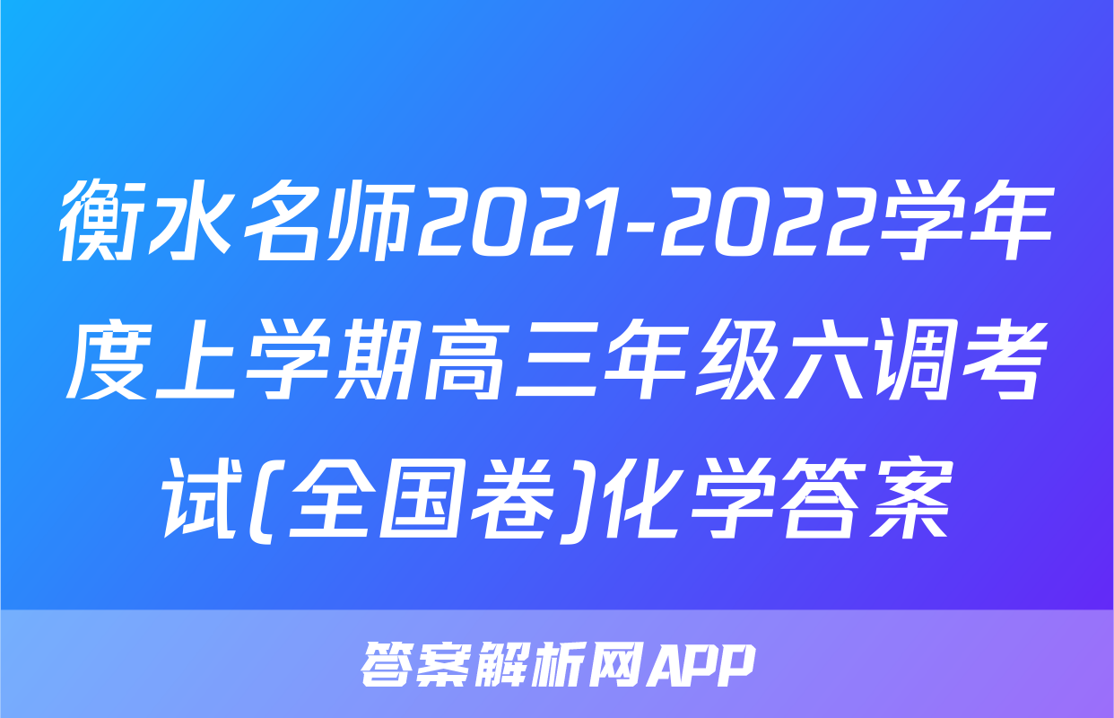 衡水名师2021-2022学年度上学期高三年级六调考试(全国卷)化学答案