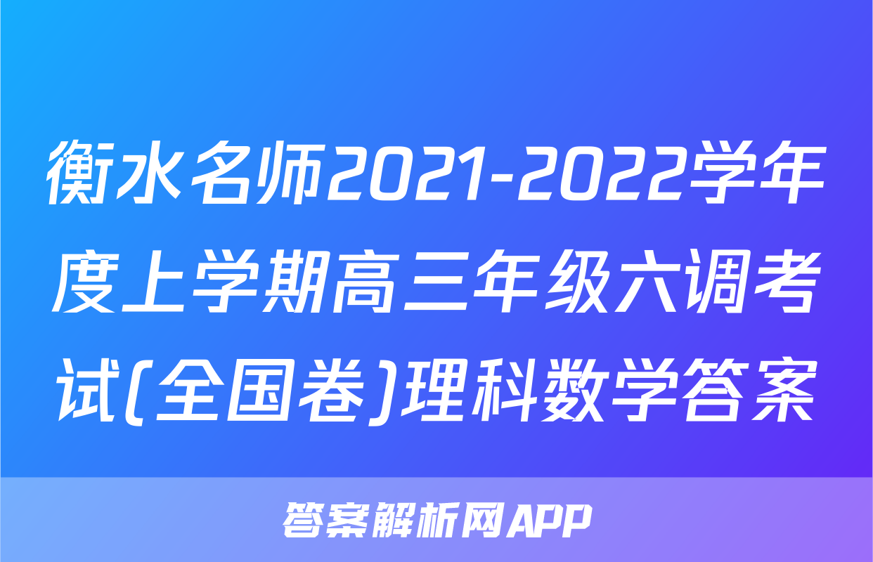 衡水名师2021-2022学年度上学期高三年级六调考试(全国卷)理科数学答案