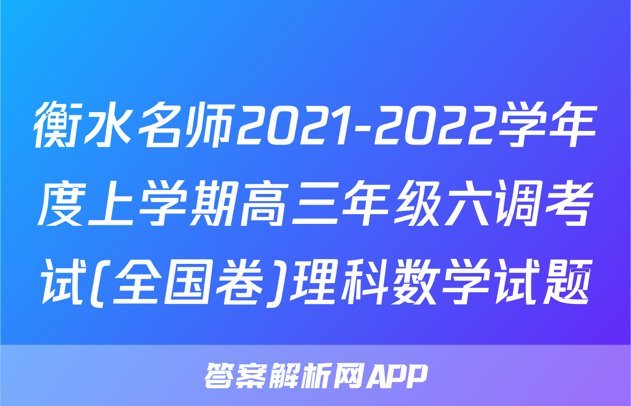 衡水名师2021-2022学年度上学期高三年级六调考试(全国卷)理科数学试题