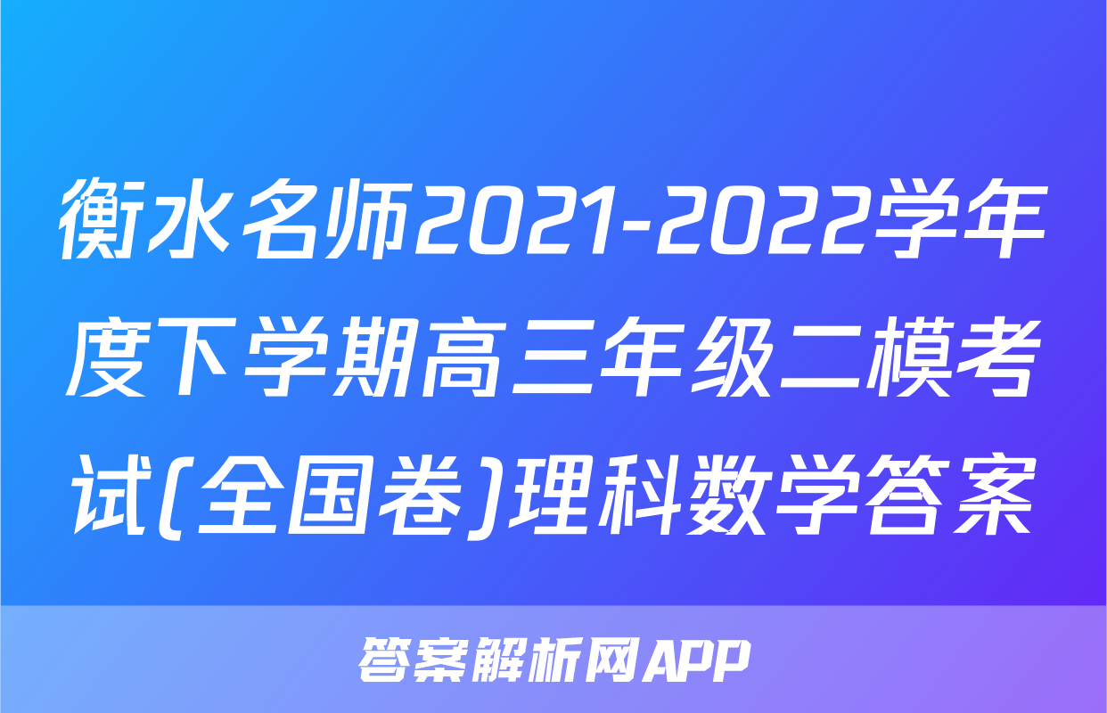 衡水名师2021-2022学年度下学期高三年级二模考试(全国卷)理科数学答案
