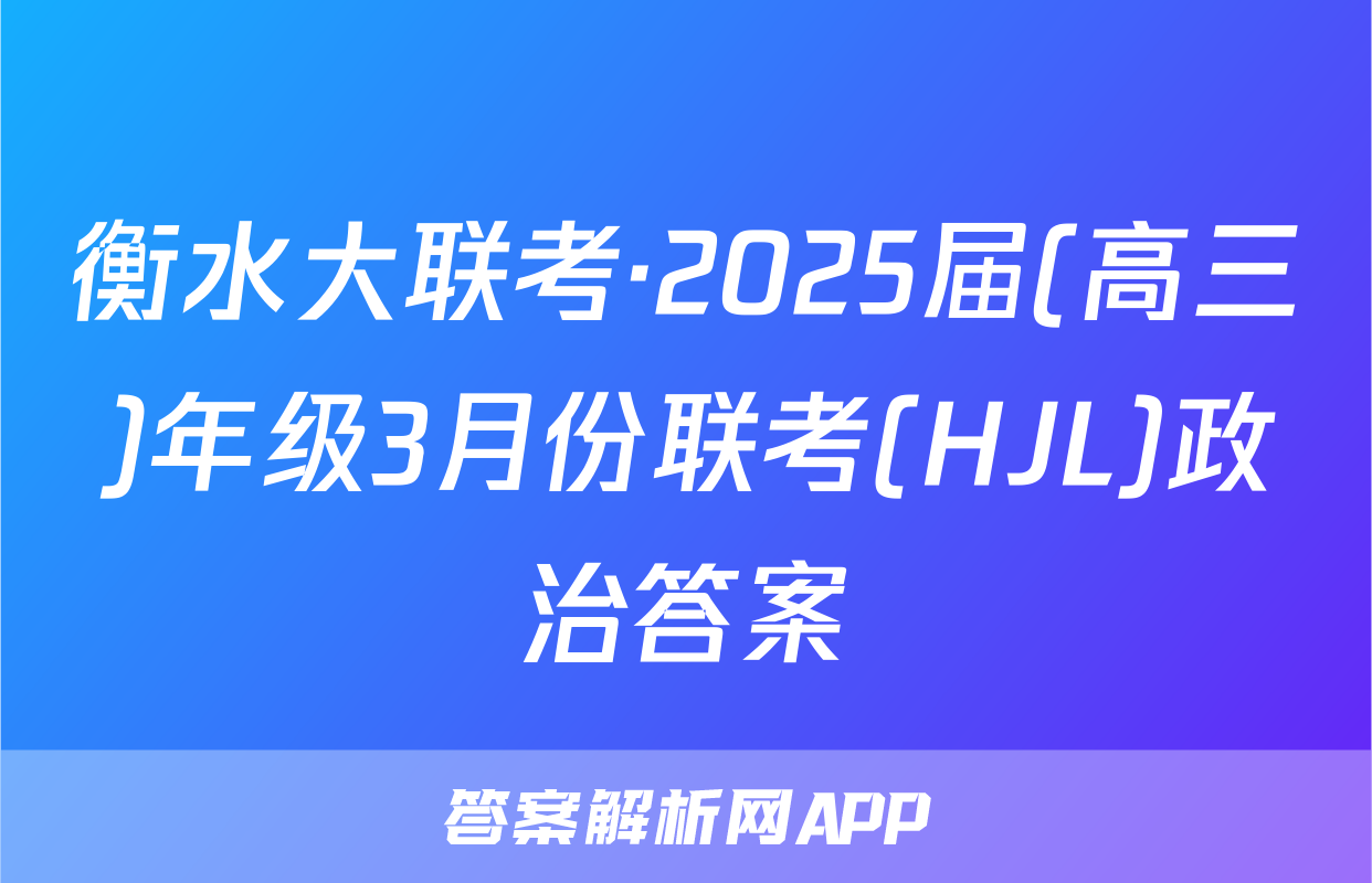 衡水大联考·2025届(高三)年级3月份联考(HJL)政治答案