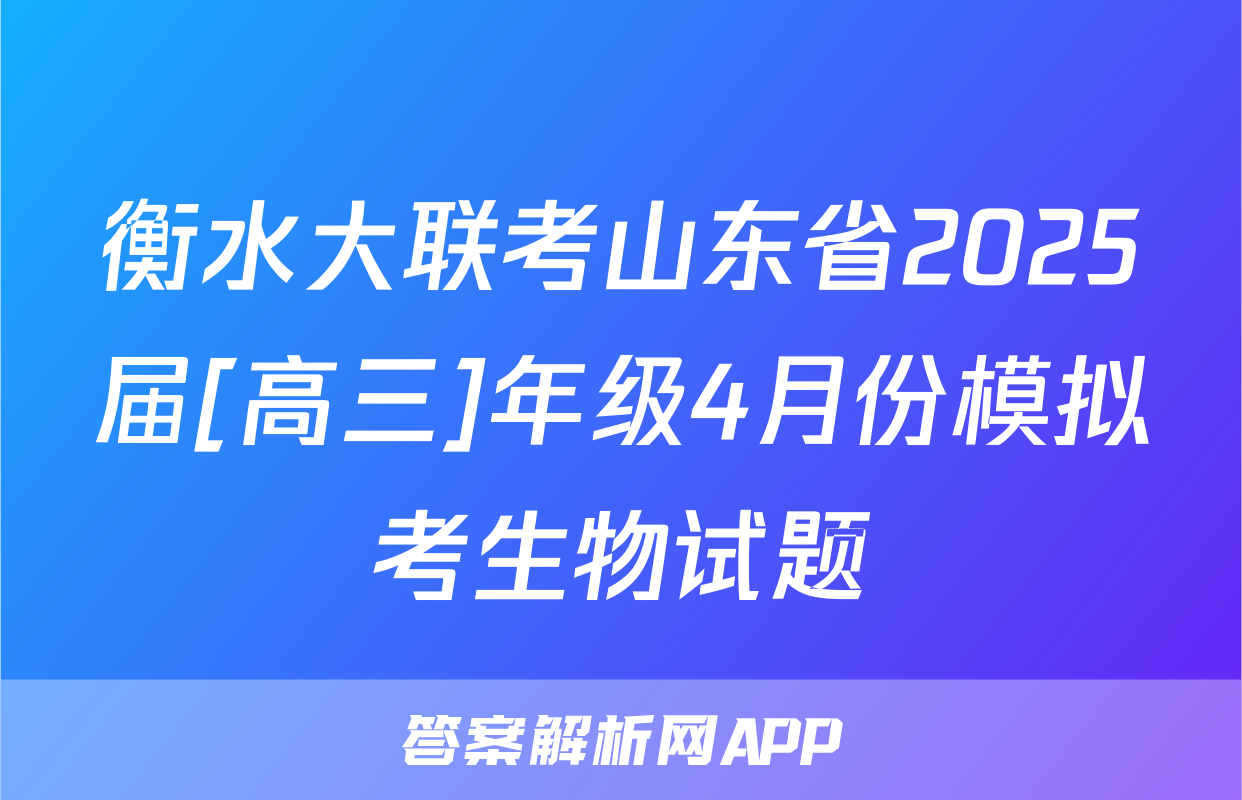 衡水大联考山东省2025届[高三]年级4月份模拟考生物试题