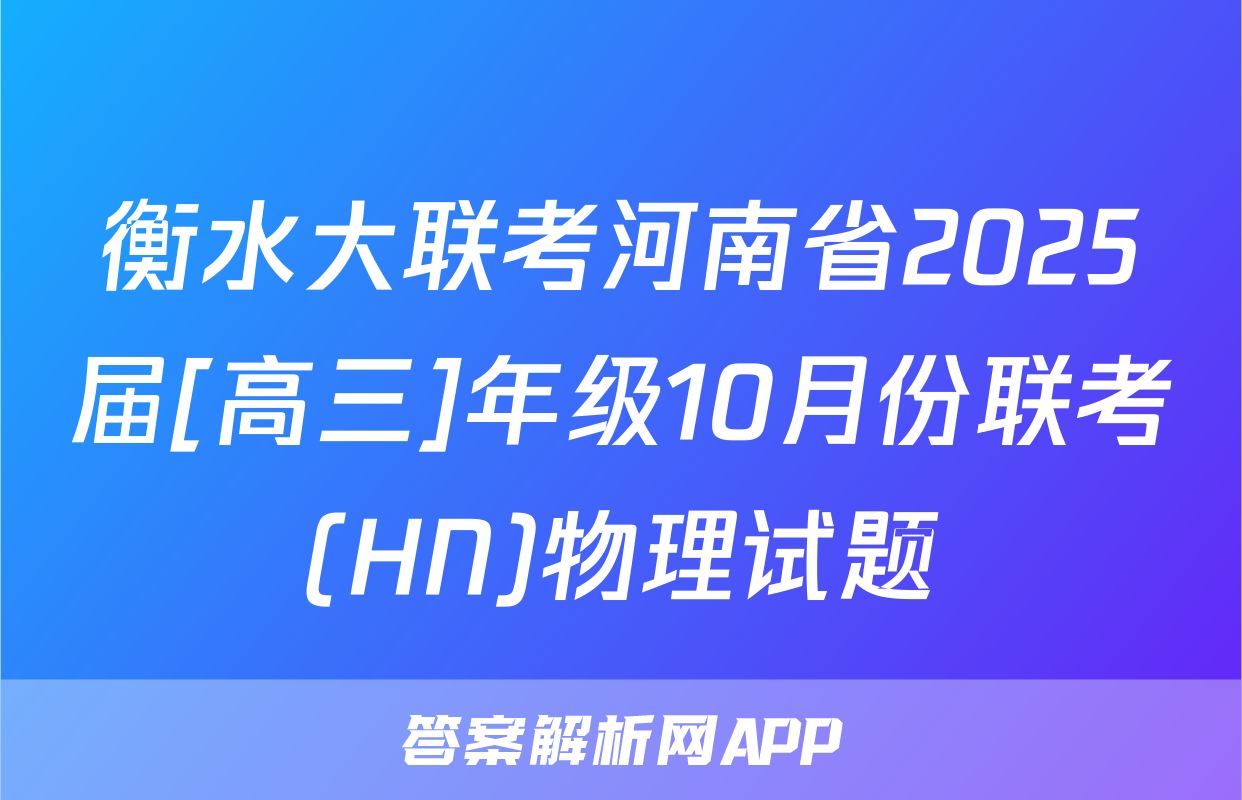 衡水大联考河南省2025届[高三]年级10月份联考(HN)物理试题